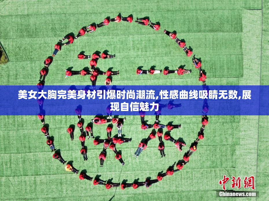 美女大胸完美身材引爆时尚潮流,性感曲线吸睛无数,展现自信魅力