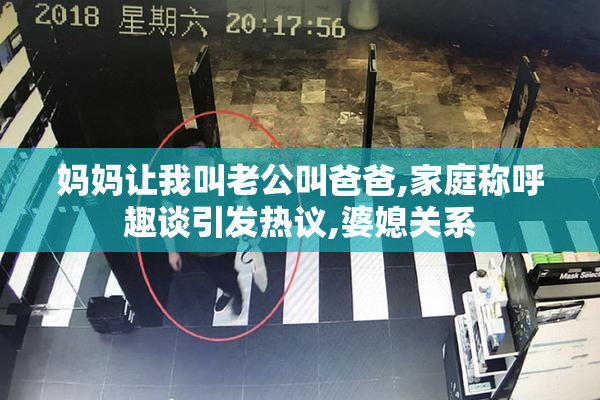 妈妈让我叫老公叫爸爸,家庭称呼趣谈引发热议,婆媳关系