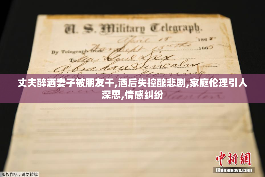 丈夫醉酒妻子被朋友干,酒后失控酿悲剧,家庭伦理引人深思,情感纠纷