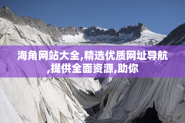 海角网站大全,精选优质网址导航,提供全面资源,助你