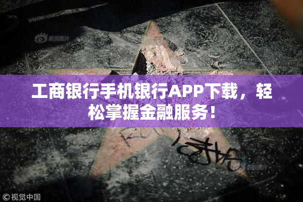 工商银行手机银行APP下载，轻松掌握金融服务！