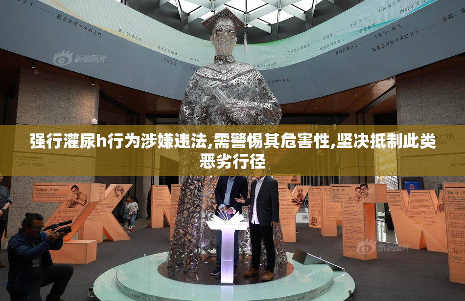 强行灌尿h行为涉嫌违法,需警惕其危害性,坚决抵制此类恶劣行径