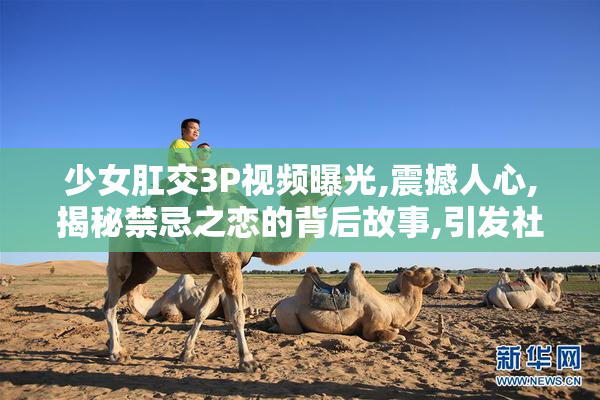 少女肛交3P视频曝光,震撼人心,揭秘禁忌之恋的背后故事,引发社会