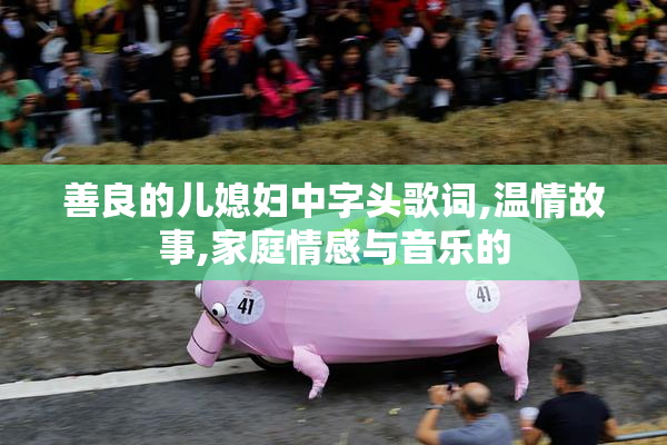 善良的儿媳妇中字头歌词,温情故事,家庭情感与音乐的