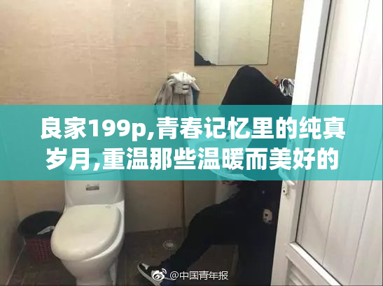 良家199p,青春记忆里的纯真岁月,重温那些温暖而美好的