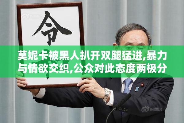 莫妮卡被黑人扒开双腿猛进,暴力与情欲交织,公众对此态度两极分化