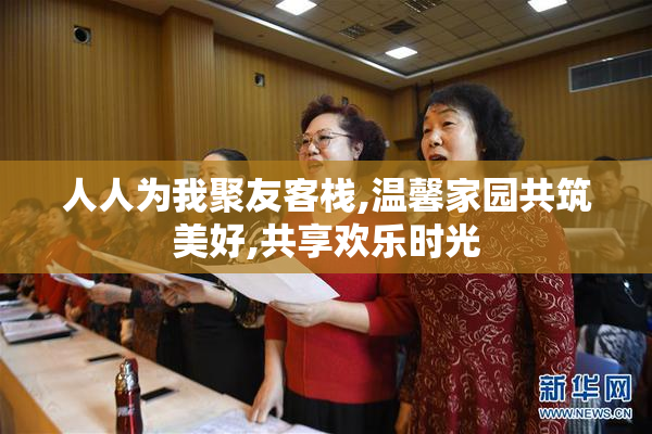 人人为我聚友客栈,温馨家园共筑美好,共享欢乐时光