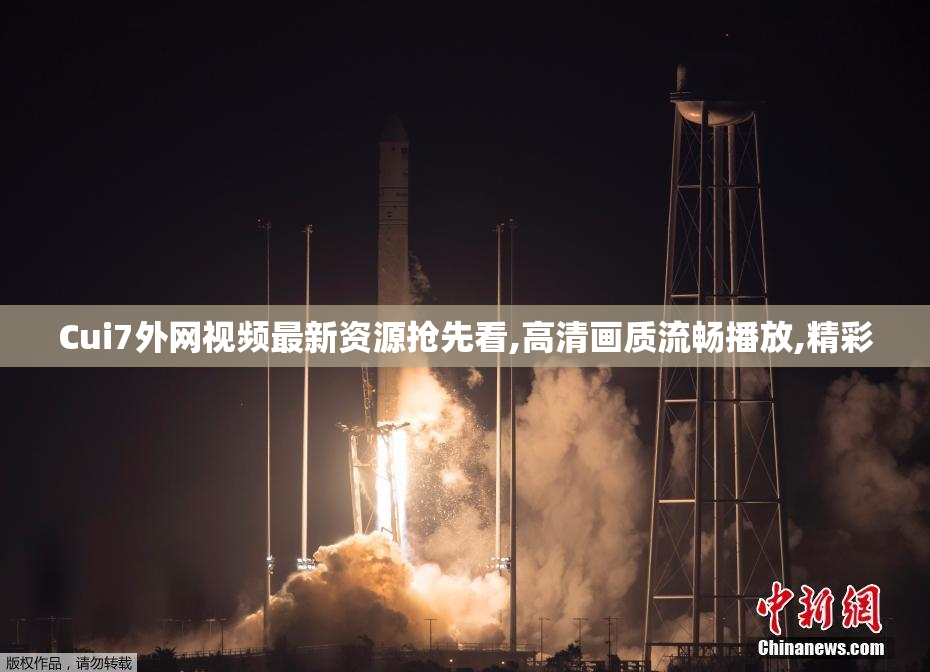 Cui7外网视频最新资源抢先看,高清画质流畅播放,精彩