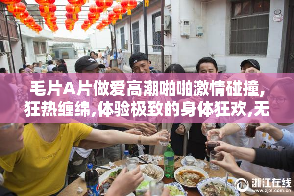 毛片A片做爱高潮啪啪激情碰撞,狂热缠绵,体验极致的身体狂欢,无尽
