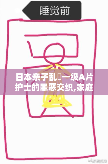 日本亲子乱婬一级A片护士的罪恶交织,家庭伦理的扭曲纠缠,黑暗中的