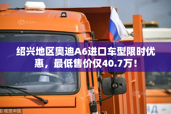 绍兴地区奥迪A6进口车型限时优惠，最低售价仅40.7万！