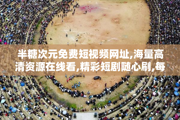 半糖次元免费短视频网址,海量高清资源在线看,精彩短剧随心刷,每日
