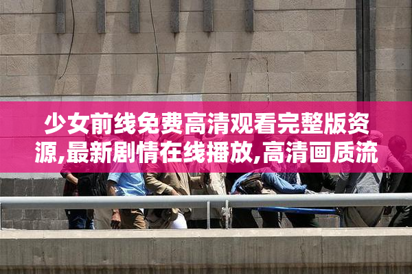 少女前线免费高清观看完整版资源,最新剧情在线播放,高清画质流畅