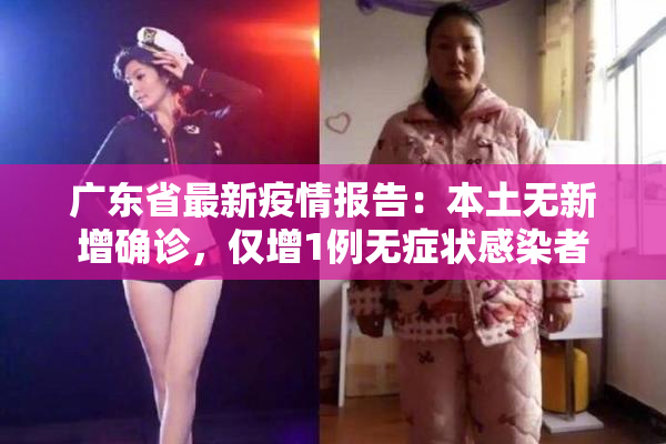 广东省最新疫情报告：本土无新增确诊，仅增1例无症状感染者