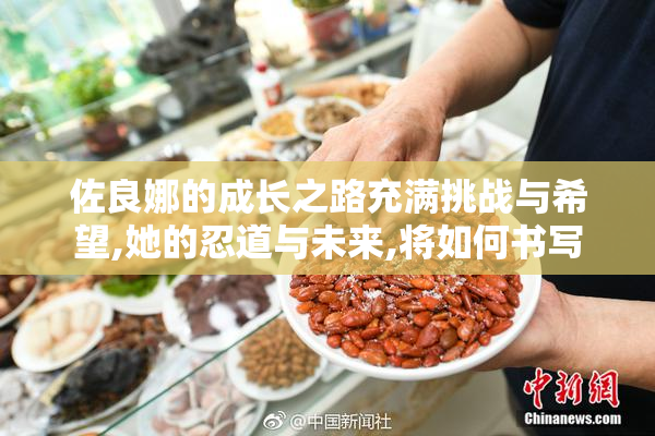佐良娜的成长之路充满挑战与希望,她的忍道与未来,将如何书写