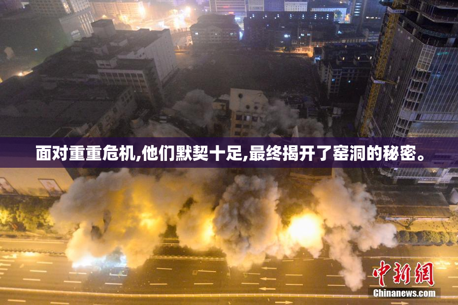 面对重重危机,他们默契十足,最终揭开了窑洞的秘密。
