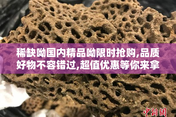 稀缺呦国内精品呦限时抢购,品质好物不容错过,超值优惠等你来拿