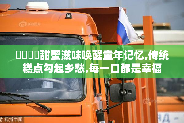 馃敒馃悢甜蜜滋味唤醒童年记忆,传统糕点勾起乡愁,每一口都是幸福