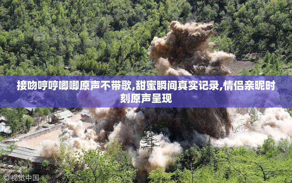 接吻哼哼唧唧原声不带歌,甜蜜瞬间真实记录,情侣亲昵时刻原声呈现