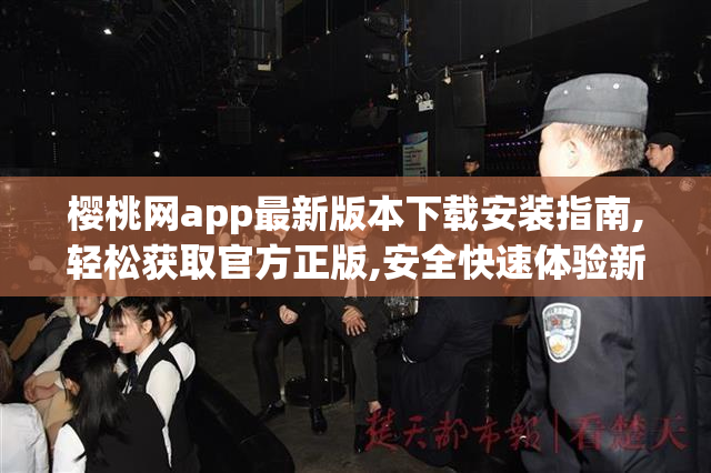 樱桃网app最新版本下载安装指南,轻松获取官方正版,安全快速体验新