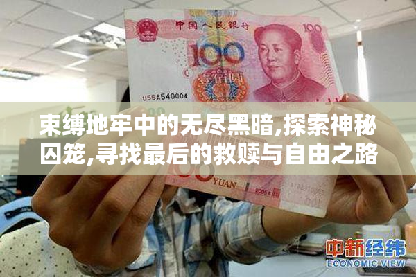 束缚地牢中的无尽黑暗,探索神秘囚笼,寻找最后的救赎与自由之路