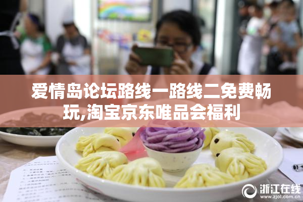 爱情岛论坛路线一路线二免费畅玩,淘宝京东唯品会福利