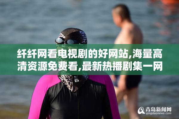 纤纤网看电视剧的好网站,海量高清资源免费看,最新热播剧集一网打尽