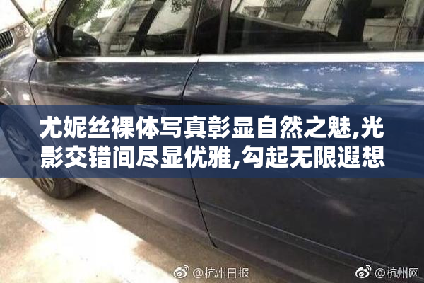 尤妮丝裸体写真彰显自然之魅,光影交错间尽显优雅,勾起无限遐想