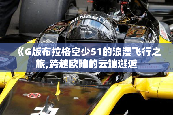 《G版布拉格空少51的浪漫飞行之旅,跨越欧陆的云端邂逅