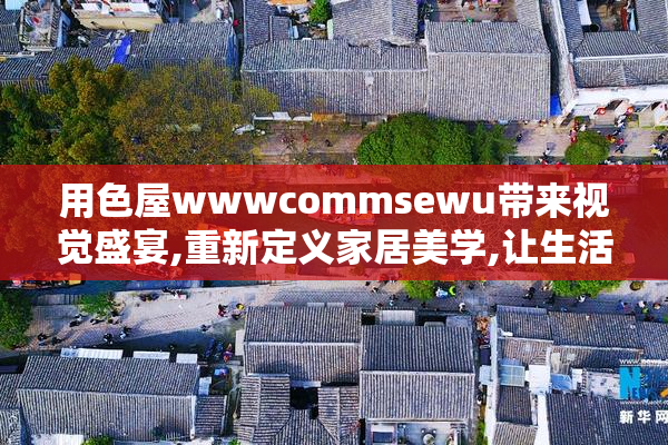 用色屋wwwcommsewu带来视觉盛宴,重新定义家居美学,让生活充满艺术