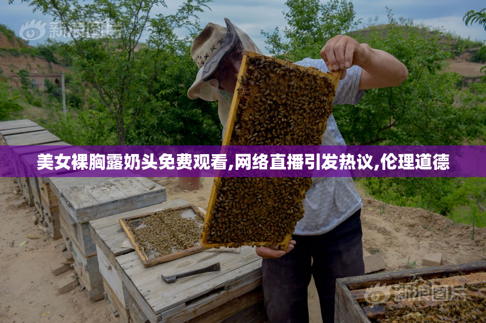 美女裸胸露奶头免费观看,网络直播引发热议,伦理道德