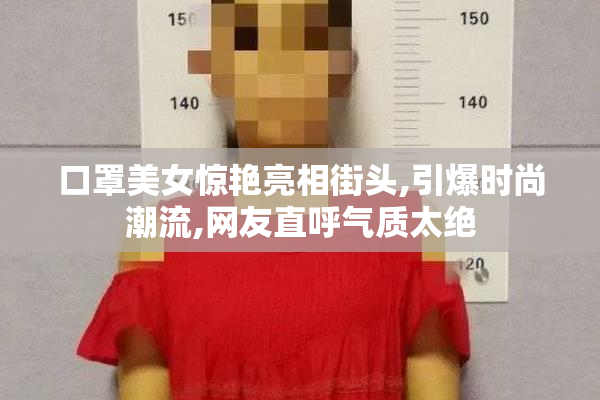 口罩美女惊艳亮相街头,引爆时尚潮流,网友直呼气质太绝