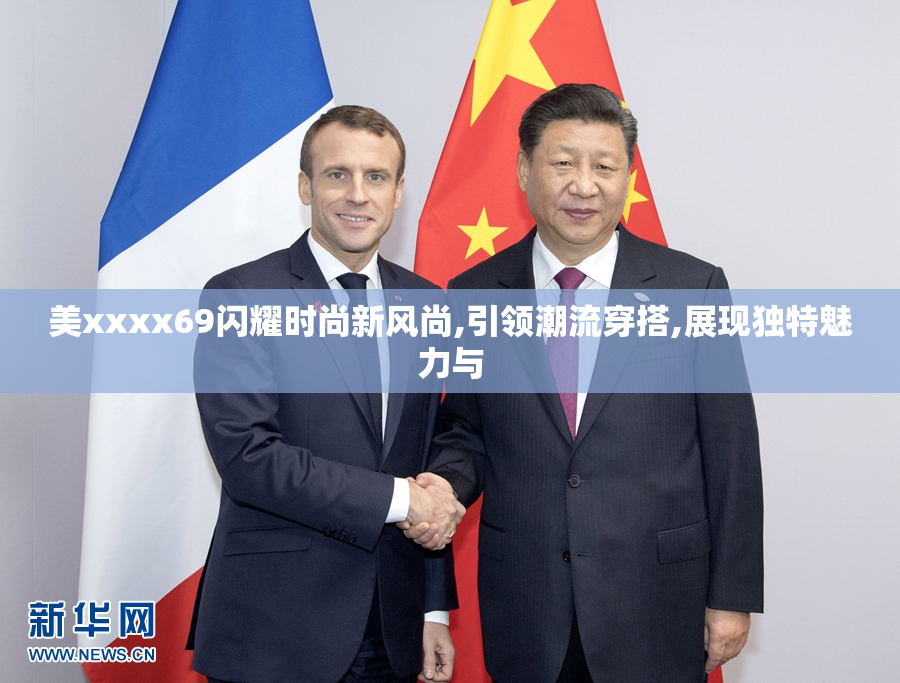 美xxxx69闪耀时尚新风尚,引领潮流穿搭,展现独特魅力与