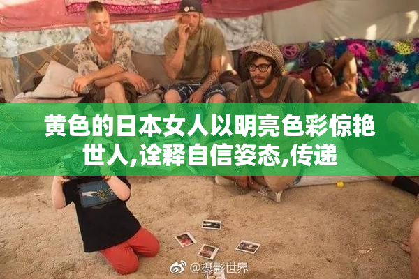 黄色的日本女人以明亮色彩惊艳世人,诠释自信姿态,传递