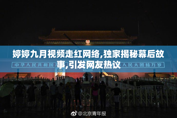 婷婷九月视频走红网络,独家揭秘幕后故事,引发网友热议