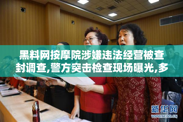 黑料网按摩院涉嫌违法经营被查封调查,警方突击检查现场曝光,多名