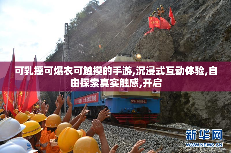 可乳摇可爆衣可触摸的手游,沉浸式互动体验,自由探索真实触感,开启