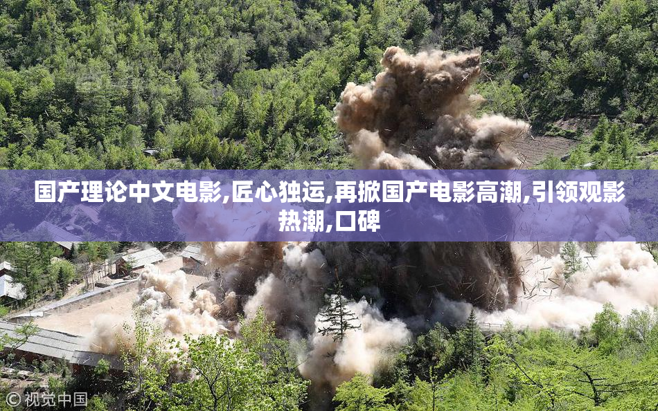 国产理论中文电影,匠心独运,再掀国产电影高潮,引领观影热潮,口碑