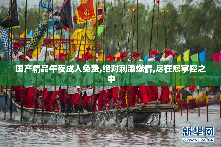 国产精品午夜成人免费,绝对刺激燃情,尽在您掌控之中