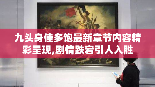 九头身佳多饱最新章节内容精彩呈现,剧情跌宕引人入胜