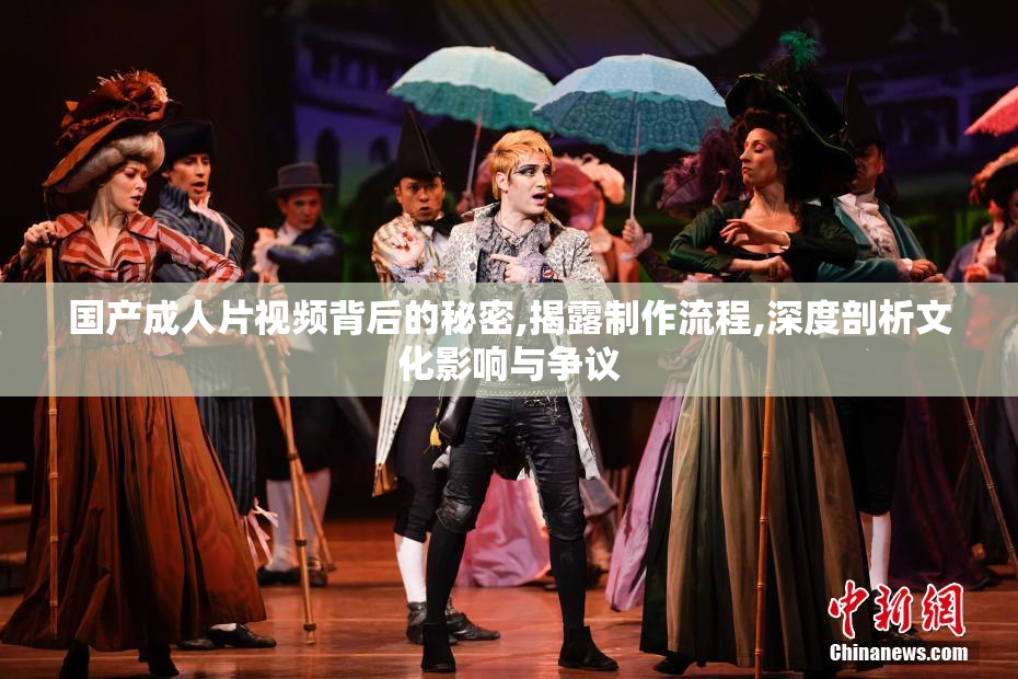 国产成人片视频背后的秘密,揭露制作流程,深度剖析文化影响与争议