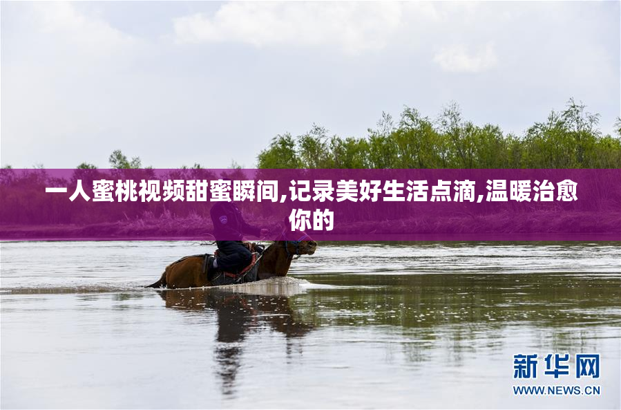 一人蜜桃视频甜蜜瞬间,记录美好生活点滴,温暖治愈你的