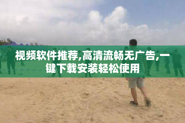 视频软件推荐,高清流畅无广告,一键下载安装轻松使用