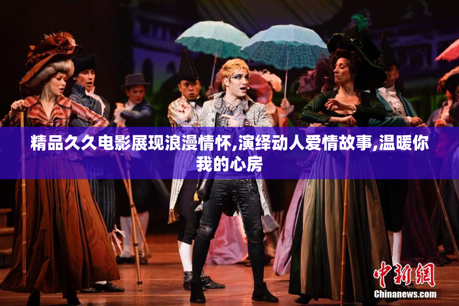 精品久久电影展现浪漫情怀,演绎动人爱情故事,温暖你我的心房