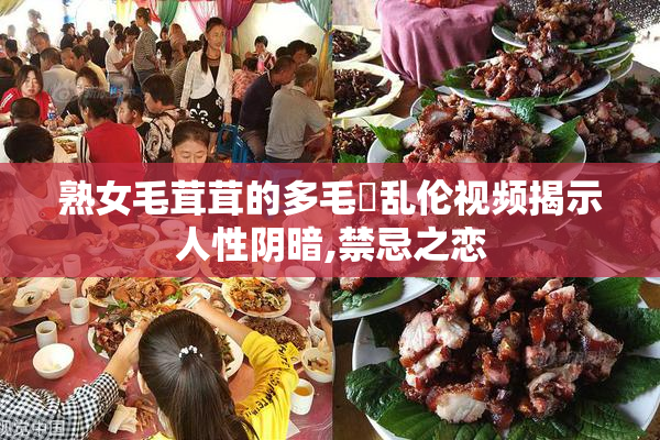 熟女毛茸茸的多毛屄乱伦视频揭示人性阴暗,禁忌之恋
