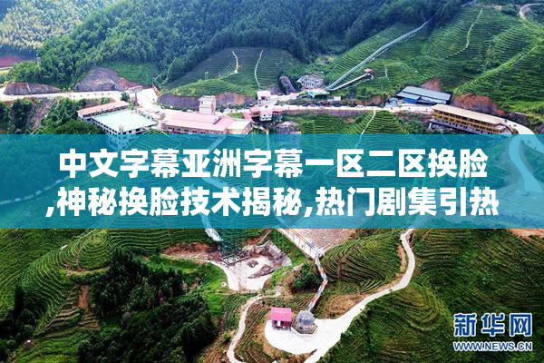 中文字幕亚洲字幕一区二区换脸,神秘换脸技术揭秘,热门剧集引热议