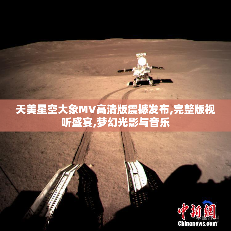 天美星空大象MV高清版震撼发布,完整版视听盛宴,梦幻光影与音乐