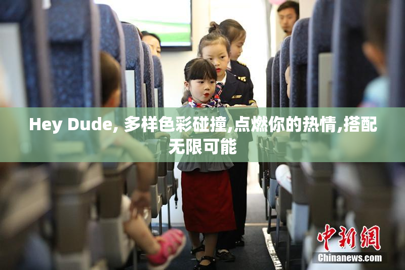 Hey Dude, 多样色彩碰撞,点燃你的热情,搭配无限可能