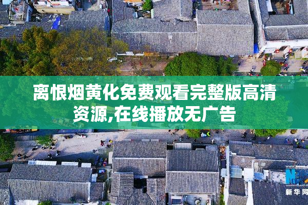 离恨烟黄化免费观看完整版高清资源,****无广告