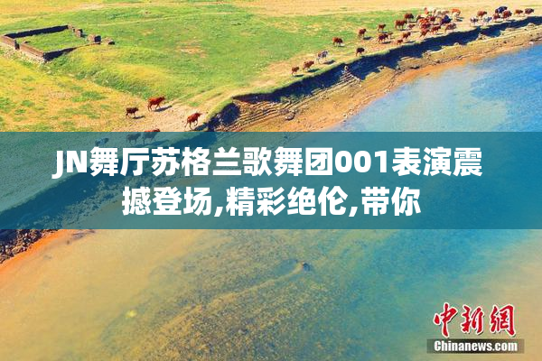 JN舞厅苏格兰歌舞团001表演震撼登场,精彩绝伦,带你